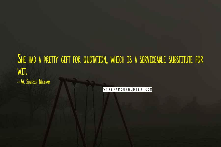 W. Somerset Maugham Quotes: She had a pretty gift for quotation, which is a serviceable substitute for wit.