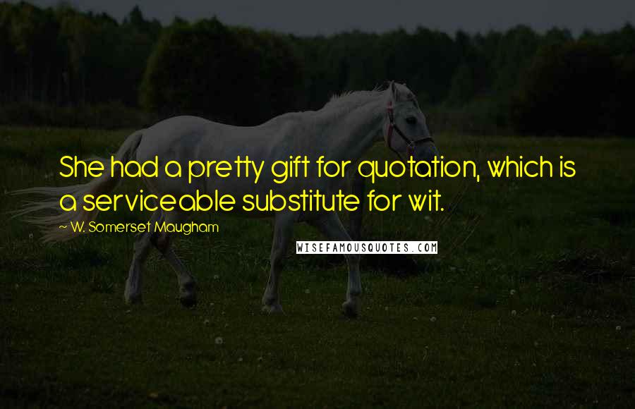 W. Somerset Maugham Quotes: She had a pretty gift for quotation, which is a serviceable substitute for wit.