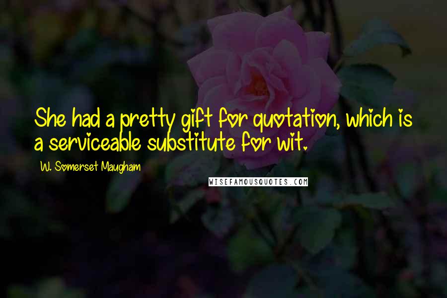 W. Somerset Maugham Quotes: She had a pretty gift for quotation, which is a serviceable substitute for wit.