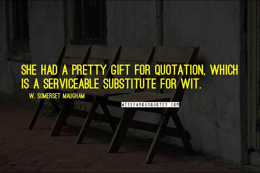 W. Somerset Maugham Quotes: She had a pretty gift for quotation, which is a serviceable substitute for wit.