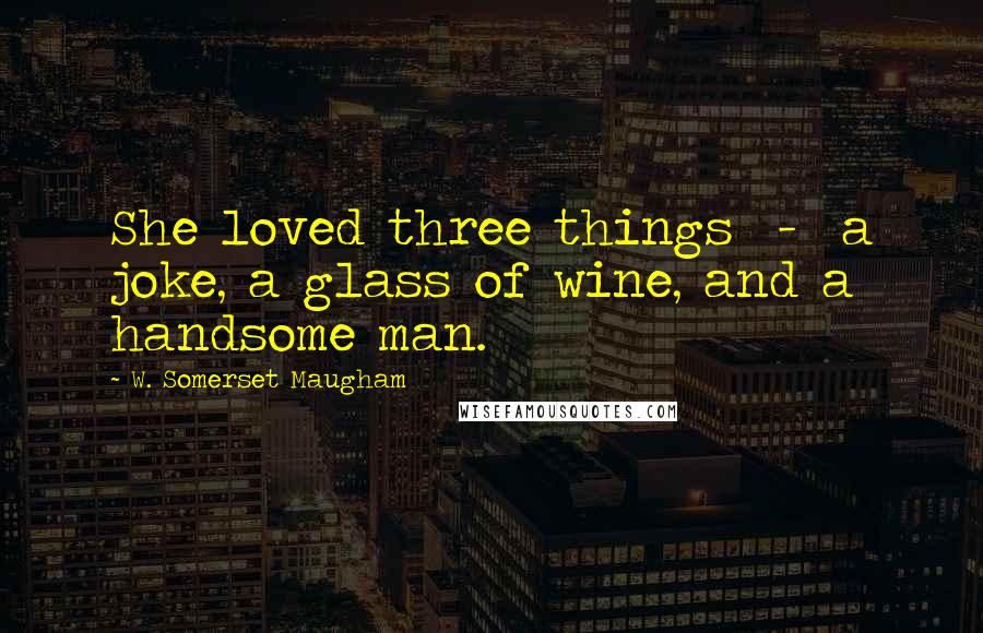 W. Somerset Maugham Quotes: She loved three things - a joke, a glass of wine, and a handsome man.