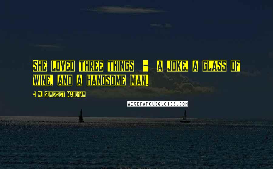 W. Somerset Maugham Quotes: She loved three things - a joke, a glass of wine, and a handsome man.