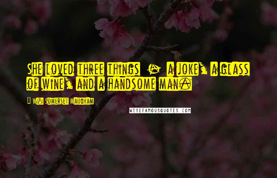 W. Somerset Maugham Quotes: She loved three things - a joke, a glass of wine, and a handsome man.