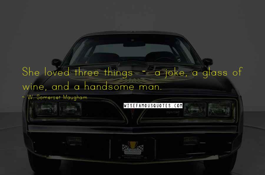 W. Somerset Maugham Quotes: She loved three things - a joke, a glass of wine, and a handsome man.