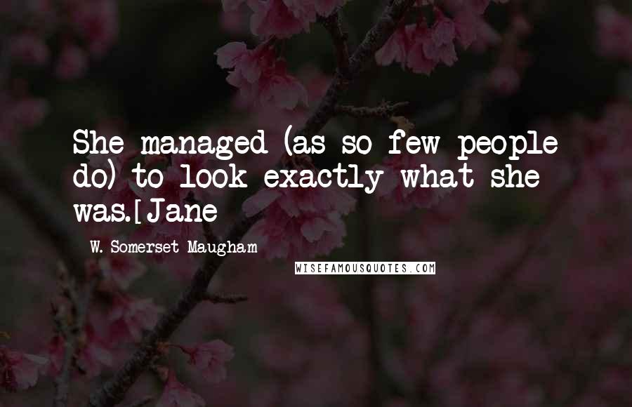 W. Somerset Maugham Quotes: She managed (as so few people do) to look exactly what she was.[Jane]