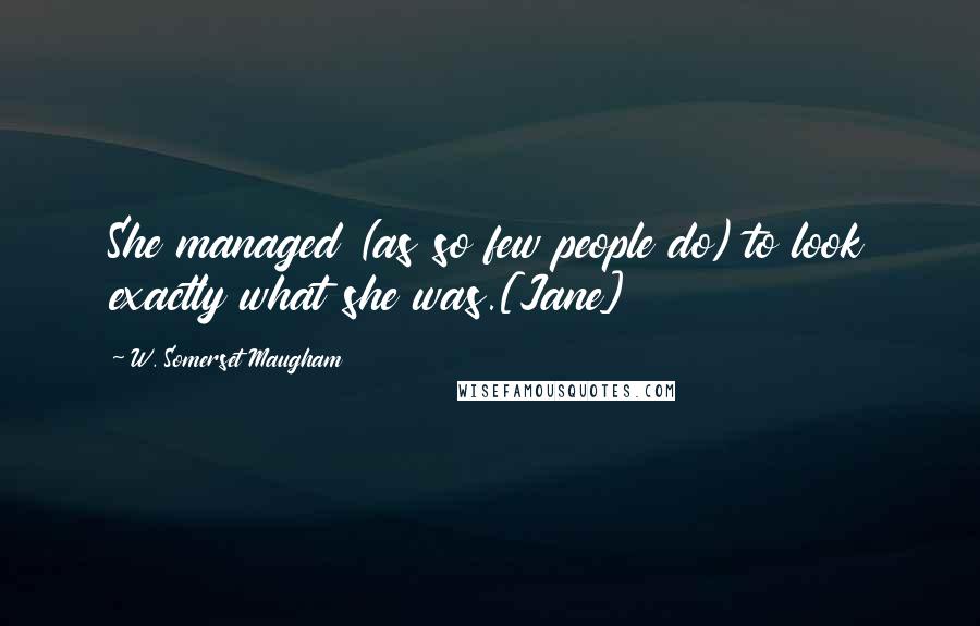 W. Somerset Maugham Quotes: She managed (as so few people do) to look exactly what she was.[Jane]