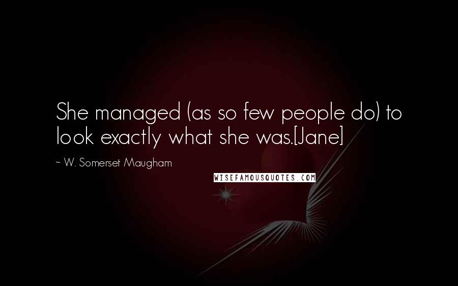 W. Somerset Maugham Quotes: She managed (as so few people do) to look exactly what she was.[Jane]