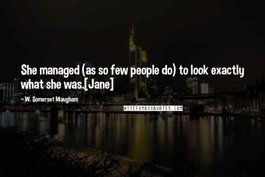 W. Somerset Maugham Quotes: She managed (as so few people do) to look exactly what she was.[Jane]