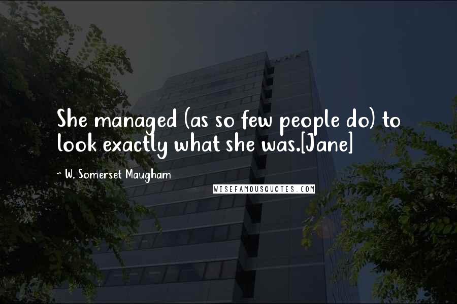 W. Somerset Maugham Quotes: She managed (as so few people do) to look exactly what she was.[Jane]