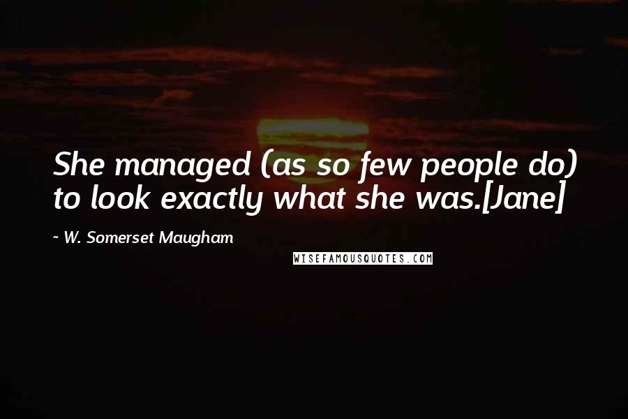 W. Somerset Maugham Quotes: She managed (as so few people do) to look exactly what she was.[Jane]