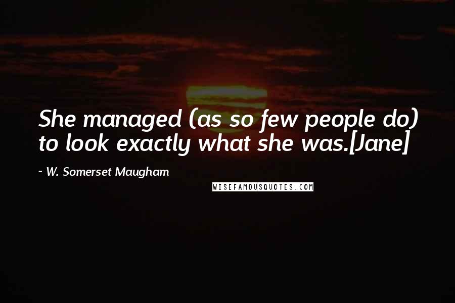 W. Somerset Maugham Quotes: She managed (as so few people do) to look exactly what she was.[Jane]