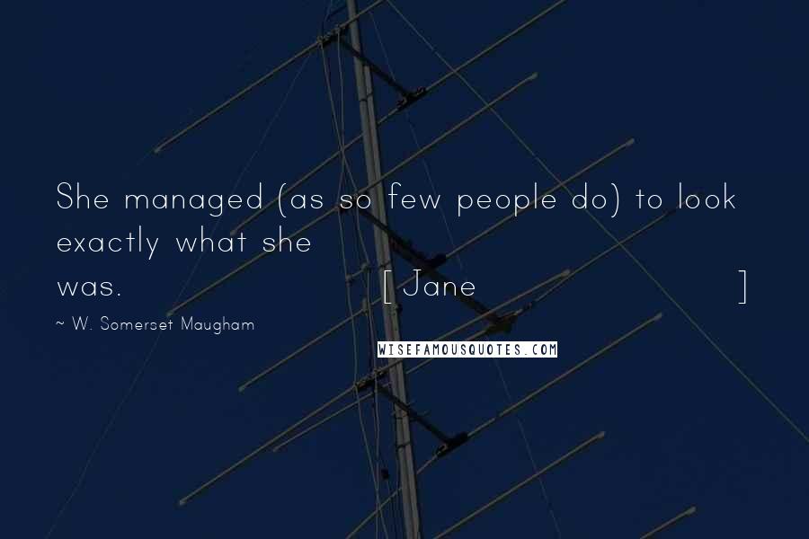 W. Somerset Maugham Quotes: She managed (as so few people do) to look exactly what she was.[Jane]