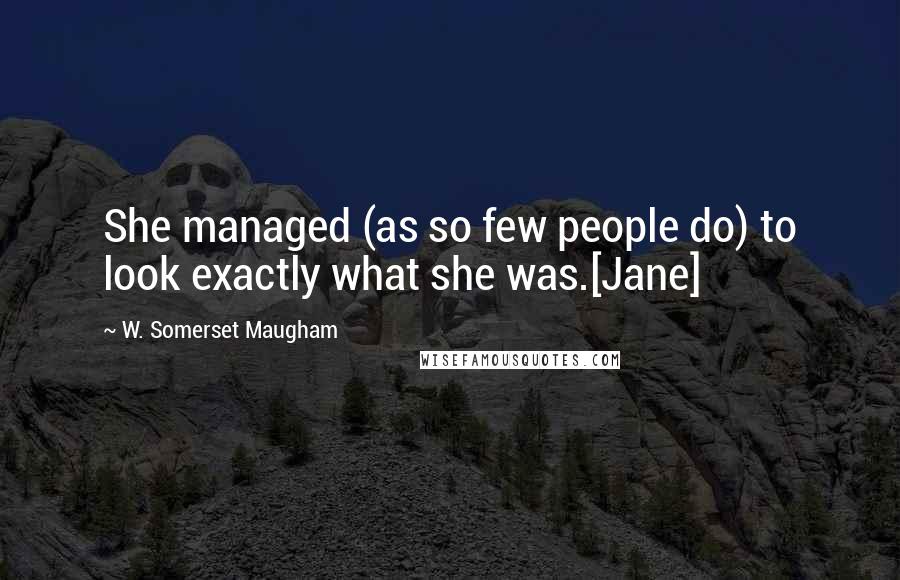 W. Somerset Maugham Quotes: She managed (as so few people do) to look exactly what she was.[Jane]