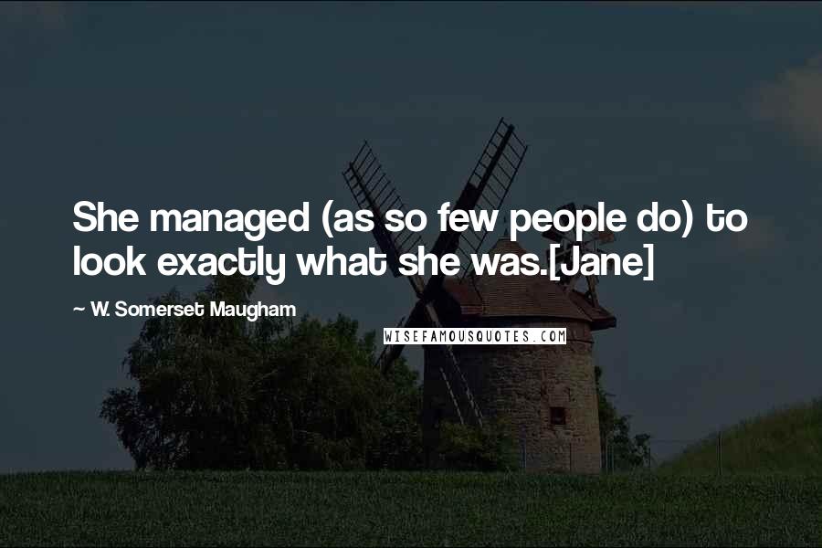 W. Somerset Maugham Quotes: She managed (as so few people do) to look exactly what she was.[Jane]