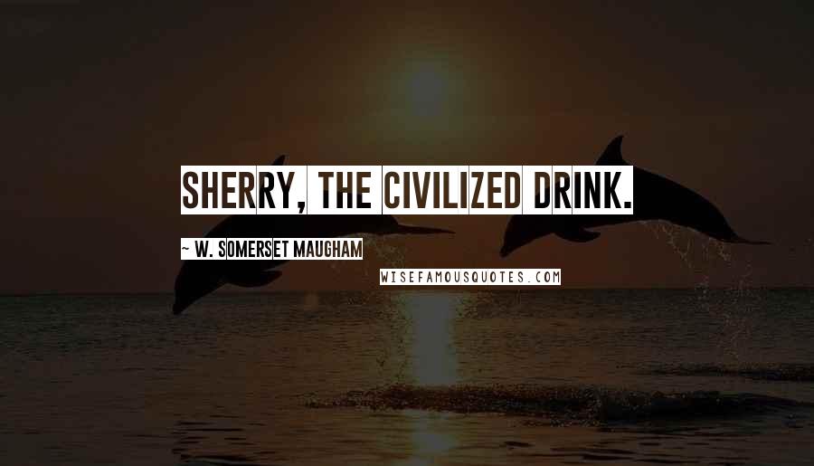 W. Somerset Maugham Quotes: Sherry, the civilized drink.