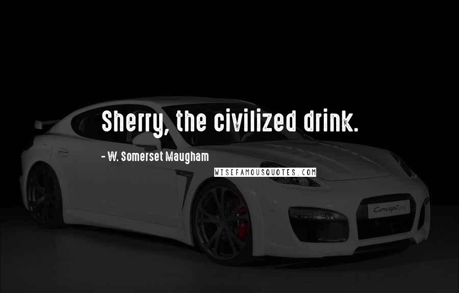 W. Somerset Maugham Quotes: Sherry, the civilized drink.