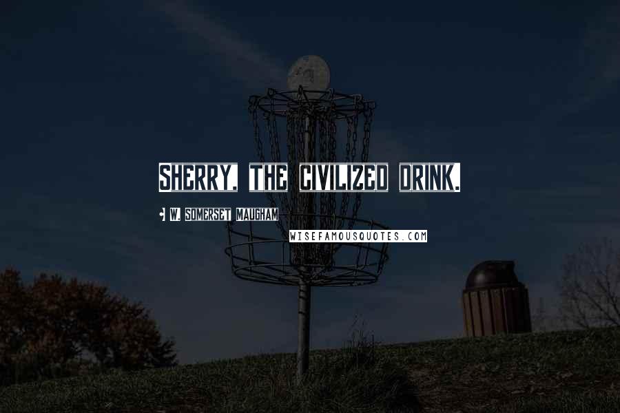 W. Somerset Maugham Quotes: Sherry, the civilized drink.