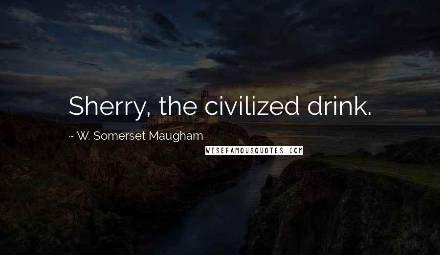 W. Somerset Maugham Quotes: Sherry, the civilized drink.