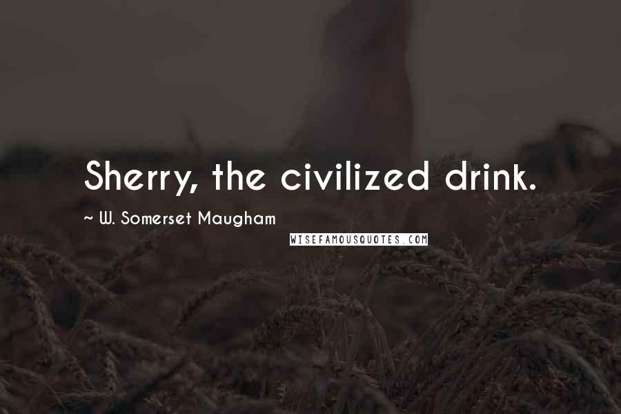 W. Somerset Maugham Quotes: Sherry, the civilized drink.