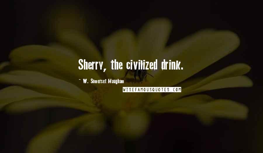 W. Somerset Maugham Quotes: Sherry, the civilized drink.