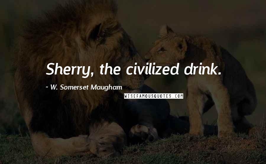 W. Somerset Maugham Quotes: Sherry, the civilized drink.