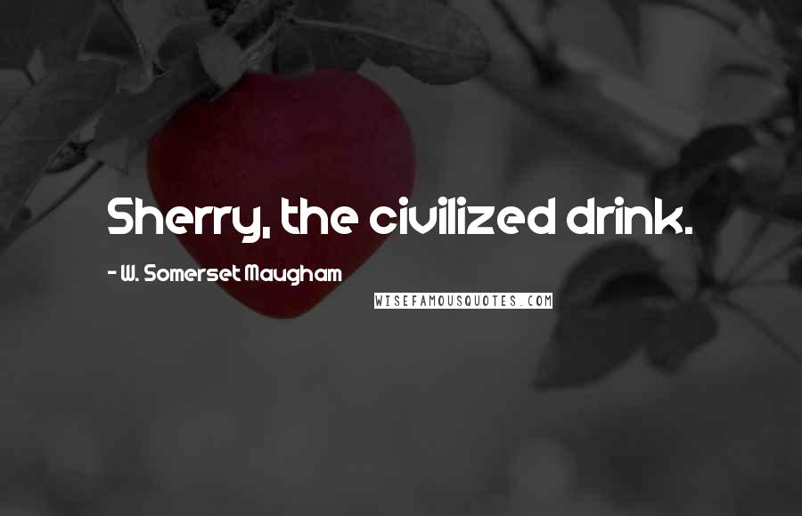 W. Somerset Maugham Quotes: Sherry, the civilized drink.