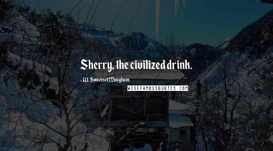 W. Somerset Maugham Quotes: Sherry, the civilized drink.