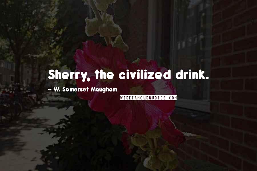 W. Somerset Maugham Quotes: Sherry, the civilized drink.