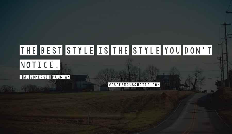 W. Somerset Maugham Quotes: The best style is the style you don't notice.