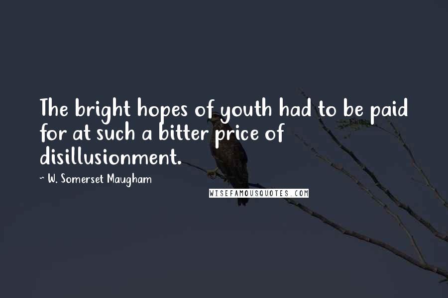 W. Somerset Maugham Quotes: The bright hopes of youth had to be paid for at such a bitter price of disillusionment.