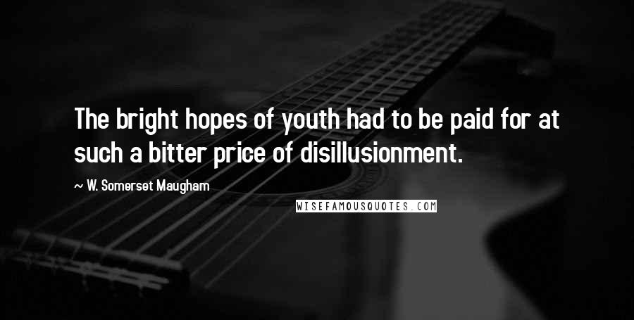 W. Somerset Maugham Quotes: The bright hopes of youth had to be paid for at such a bitter price of disillusionment.