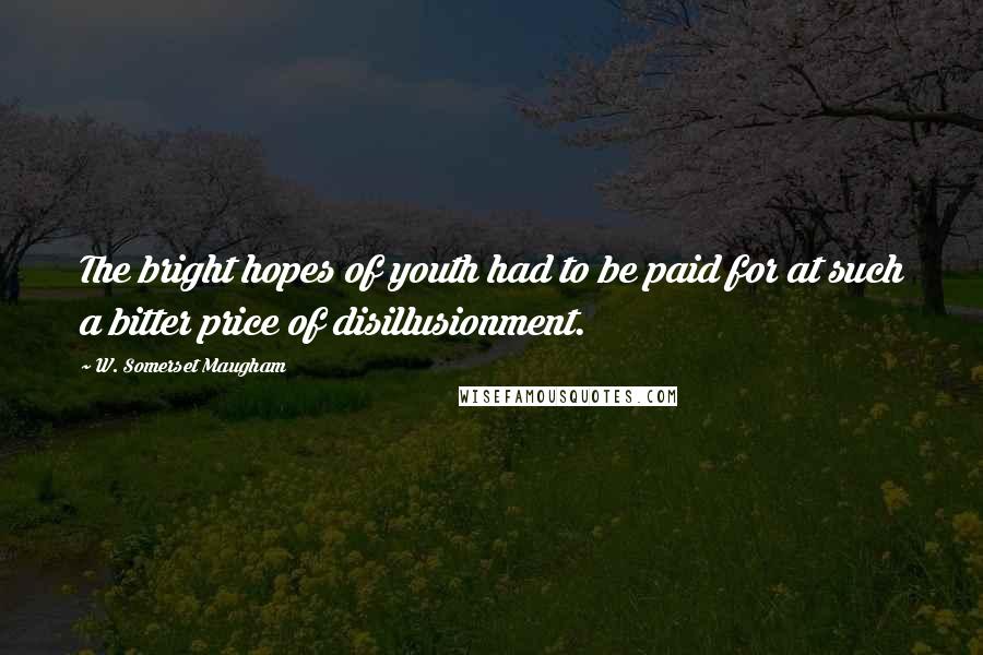 W. Somerset Maugham Quotes: The bright hopes of youth had to be paid for at such a bitter price of disillusionment.