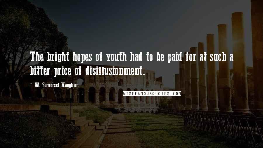 W. Somerset Maugham Quotes: The bright hopes of youth had to be paid for at such a bitter price of disillusionment.