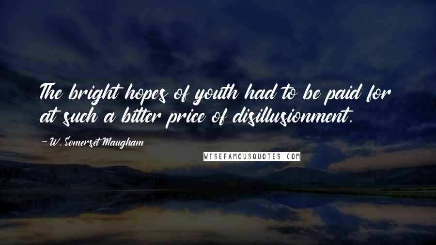 W. Somerset Maugham Quotes: The bright hopes of youth had to be paid for at such a bitter price of disillusionment.