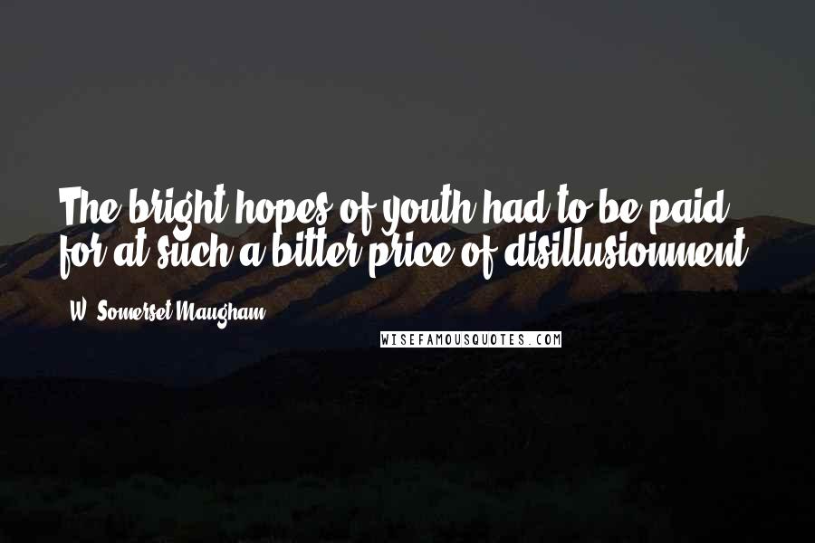 W. Somerset Maugham Quotes: The bright hopes of youth had to be paid for at such a bitter price of disillusionment.