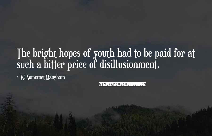 W. Somerset Maugham Quotes: The bright hopes of youth had to be paid for at such a bitter price of disillusionment.