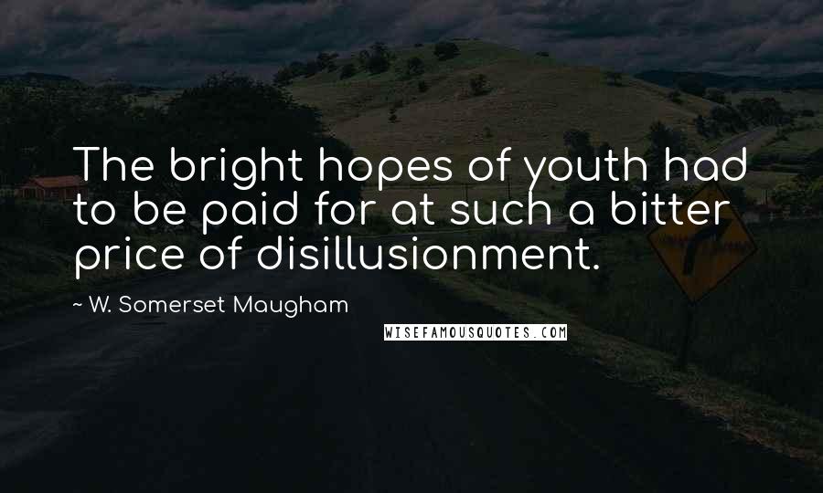 W. Somerset Maugham Quotes: The bright hopes of youth had to be paid for at such a bitter price of disillusionment.