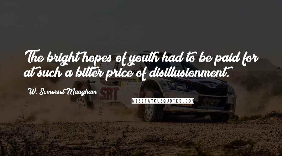 W. Somerset Maugham Quotes: The bright hopes of youth had to be paid for at such a bitter price of disillusionment.