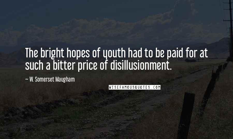 W. Somerset Maugham Quotes: The bright hopes of youth had to be paid for at such a bitter price of disillusionment.