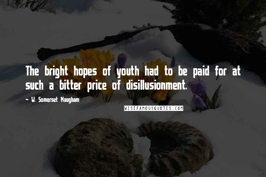 W. Somerset Maugham Quotes: The bright hopes of youth had to be paid for at such a bitter price of disillusionment.