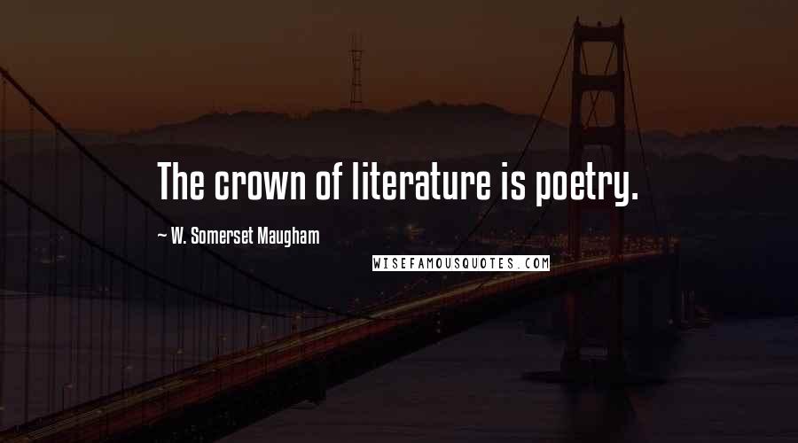 W. Somerset Maugham Quotes: The crown of literature is poetry.