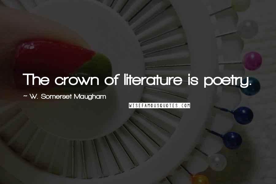 W. Somerset Maugham Quotes: The crown of literature is poetry.