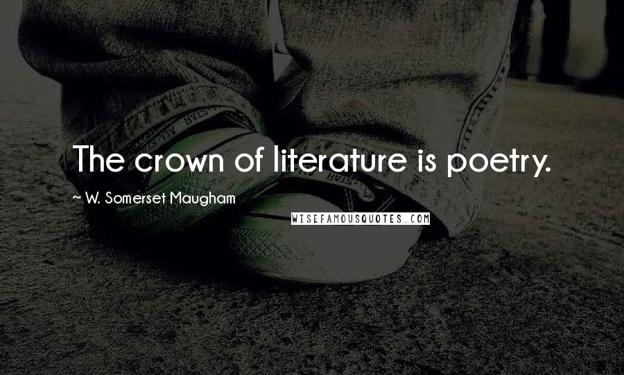 W. Somerset Maugham Quotes: The crown of literature is poetry.