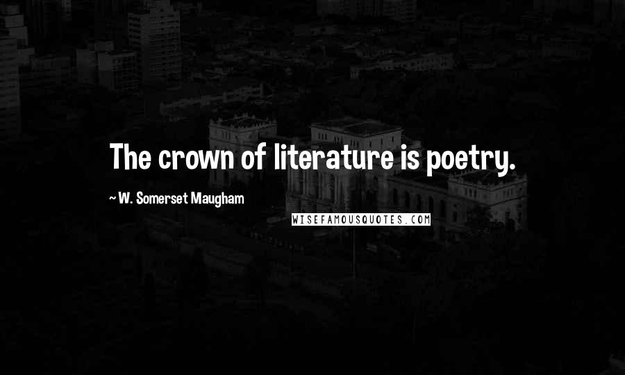 W. Somerset Maugham Quotes: The crown of literature is poetry.