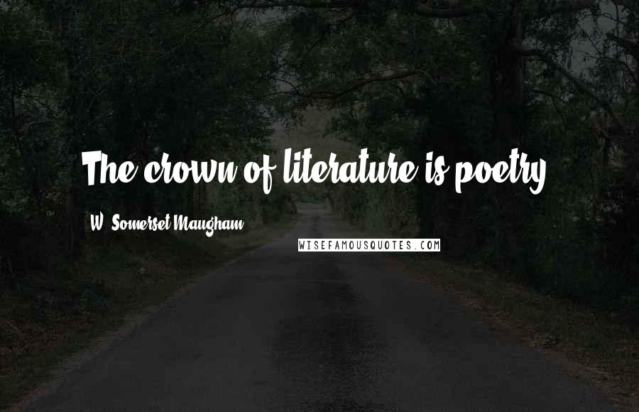 W. Somerset Maugham Quotes: The crown of literature is poetry.