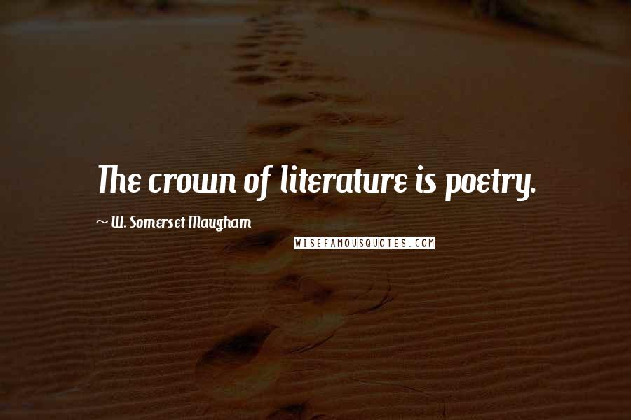 W. Somerset Maugham Quotes: The crown of literature is poetry.