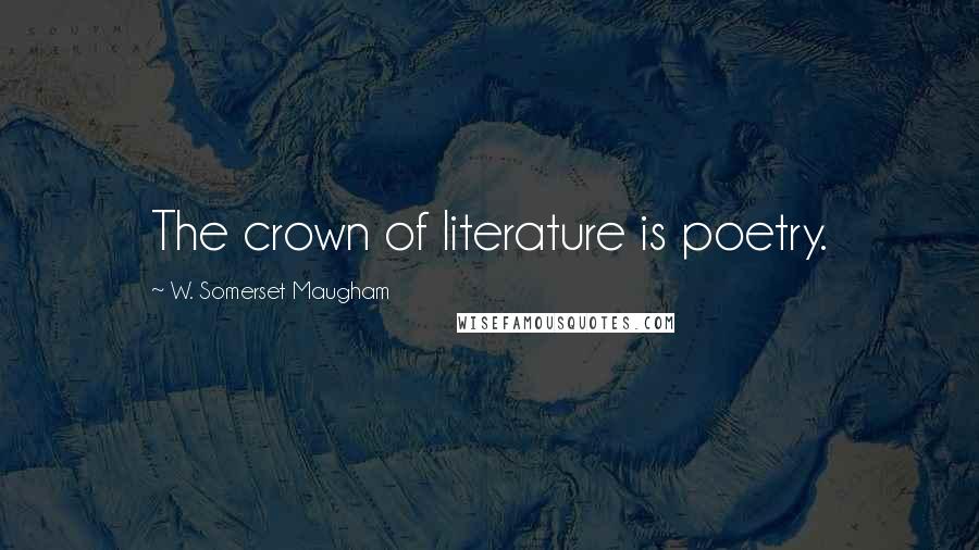 W. Somerset Maugham Quotes: The crown of literature is poetry.