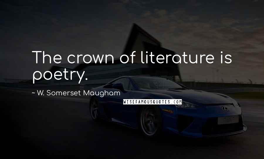 W. Somerset Maugham Quotes: The crown of literature is poetry.
