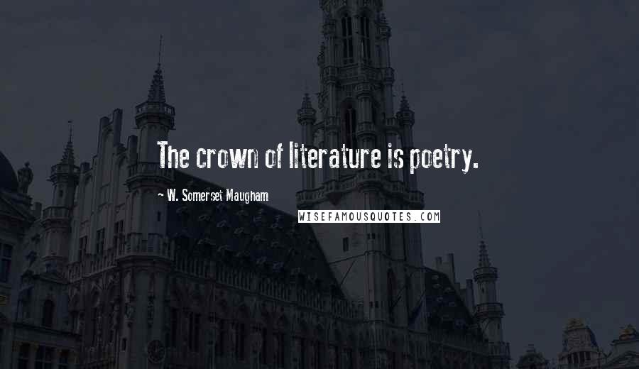 W. Somerset Maugham Quotes: The crown of literature is poetry.