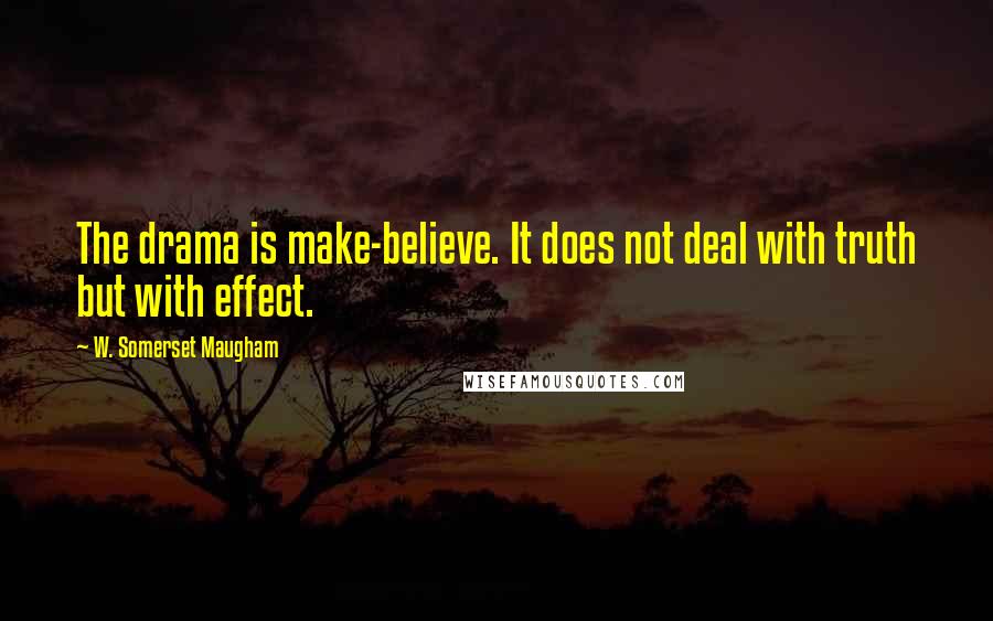 W. Somerset Maugham Quotes: The drama is make-believe. It does not deal with truth but with effect.